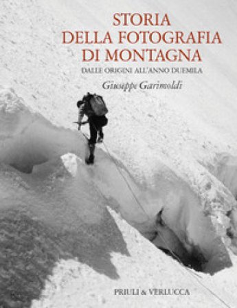 Storia della fotografia di montagna. Dalle origini all'anno duemila Giuseppe Garimoldi