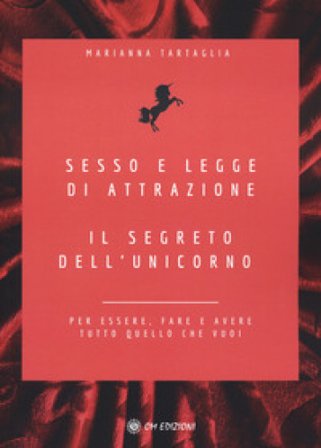 Sesso e legge di attrazione. Il segreto dell'unicorno. Per essere, fare e avere tutto quello che vuoi Marianna Tartaglia