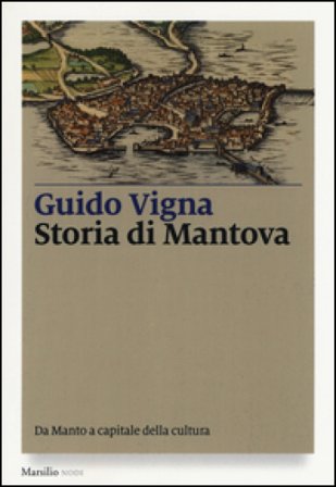 Storia di Mantova. Da Manto a capitale della cultura Guido Vigna