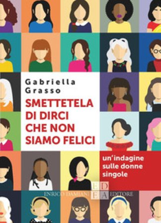 Smettetela di dirci che non siamo felici. Un'indagine sulle donne singole Gabriella Grasso
