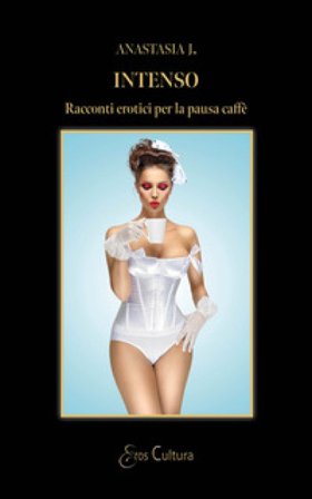 Intenso. Racconti erotici per la pausa caffè Anastasia J.