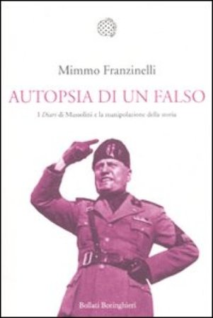 Autopsia di un falso. I «Diari» di Mussolini e la manipolazione della storia Mimmo Franzinelli