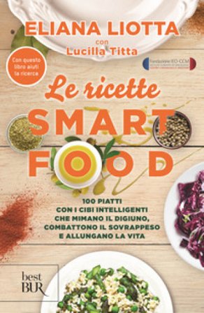 Le ricette Smartfood. 100 piatti con i cibi intelligenti che mimano il digiuno, combattono il sovrappeso e allungano la vita Eliana Liotta