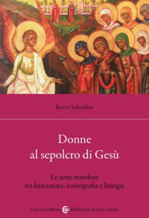 Donne al sepolcro di Gesù. Le sette mirofore tra letteratura, iconografia e liturgia Rocco Schembra