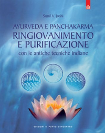 Ayurveda e panchakarma. Ringiovanimento e purificazione con le antiche tecniche indiane V. Yoshi Sunil