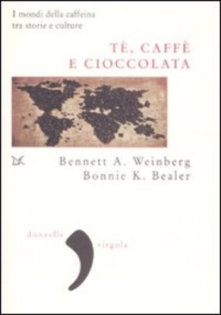 Tè, caffè, cioccolata. I mondi della caffeina tra storie e culture Bennet Alan Weinberg