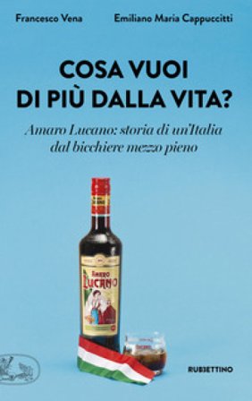 Cosa vuoi di più dalla vita? Amaro Lucano: storia di un'Italia dal bicchiere mezzo pieno Francesco Vena