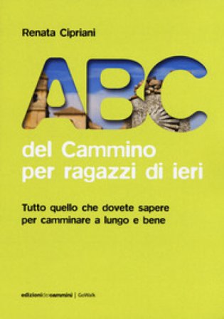 ABC del cammino per ragazzi di ieri. Tutto quello che dovete sapere per camminare a lungo e bene Renata Cipriani