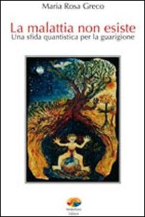 La malattia non esiste. Una sfida quantistica per la guarigione M. Rosa Greco