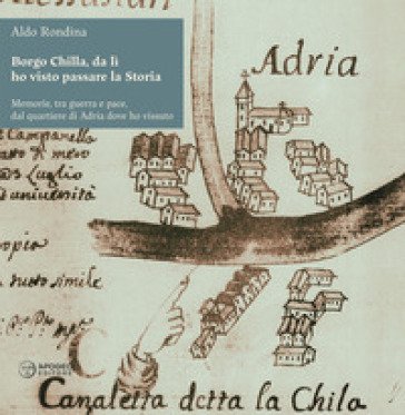 Borgo Chilla, da lì ho visto passare la Storia. Memorie, tra guerra e pace, dal quartiere di Adria dove ho vissuto Aldo Rondina