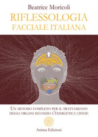 Riflessologia facciale italiana. Un metodo completo per il trattamento degli organi secondo l'energetica cinese Beatrice Moricoli