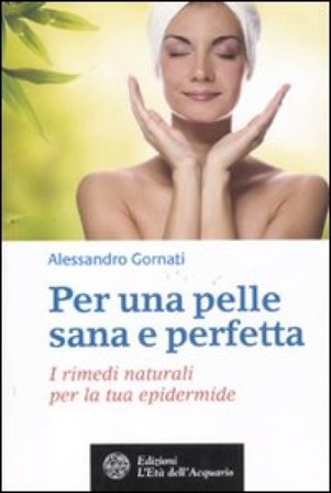 Per una pelle sana e perfetta. I rimedi naturali per la tua epidermide Alessandro Gornati