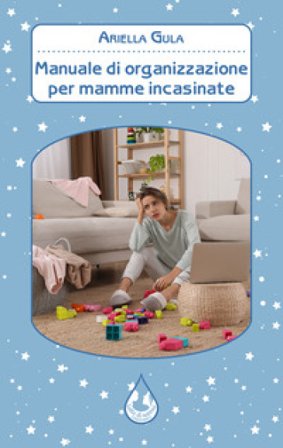 Manuale di organizzazione per mamme incasinate Ariella Gula
