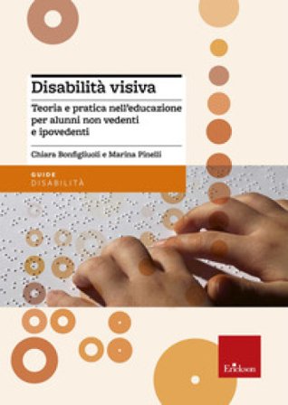 Disabilità visiva. Teoria e pratica nell'educazione per alunni non vedenti e ipovedenti Chiara Bonfigliuoli