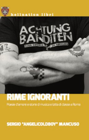 Rime ignoranti. Poesie d'amore e storie di musica e lotta di classe a Roma Sergio "AngelicOldBoy" Mancuso