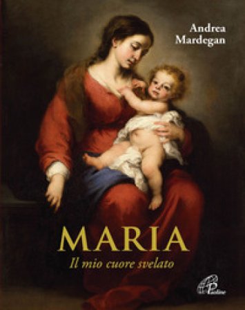 Maria. Il mio cuore svelato Andrea Mardegan