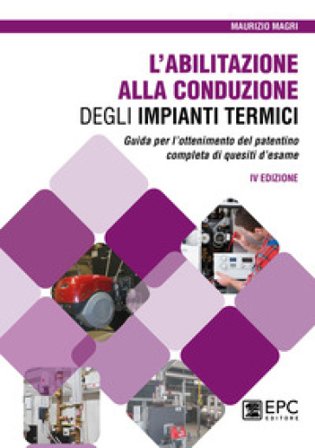 L'abilitazione alla conduzione degli impianti termici. Guida per l'ottenimento del patentino completa di quesiti d'esame Maurizio Magri