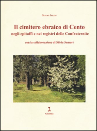 Il cimitero ebraico di Cento negli epitaffi e nei registri delle confraternite. Ediz. illustrata Mauro Perani