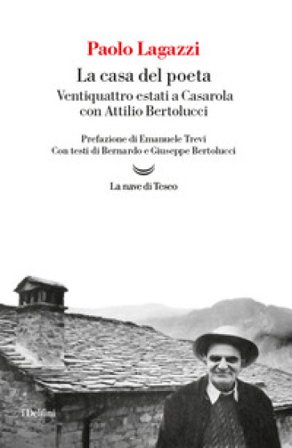 La casa del poeta. Ventiquattro estati a Casarola con Attilio Bertolucci Paolo Lagazzi