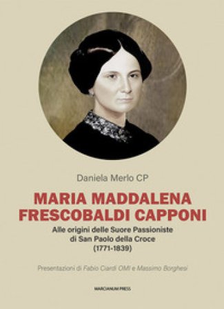 Maria Maddalena Frescobaldi Capponi. Alle origini delle Suore Passioniste di San Paolo della Croce (1771-1839) Daniela Merlo