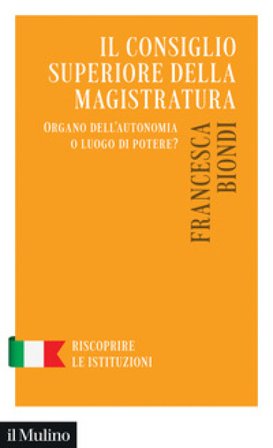 Il Consiglio Superiore della Magistratura. Organo dell'autonomia o luogo di potere? Francesca Biondi