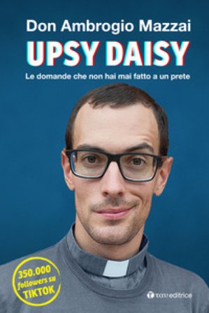 Upsy daisy. Le domande che non hai mai fatto a un prete Ambrogio Mazzai