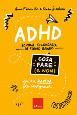 ADHD cosa fare (e non). Scuola secondaria di primo grado. Guida rapida per insegnanti Anna Maria Re