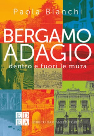 Bergamo adagio. Dentro e fuori le mura Paola Bianchi