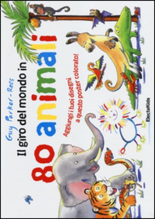 Il giro del mondo in 80 animali. Ediz. illustrata Guy Parker-Rees