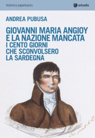 Giovanni Maria Angioy e la nazione mancata. I cento giorni che sconvolsero la Sardegna Andrea Pubusa
