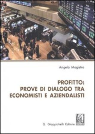 Profitto. Prove di dialogo tra economisti e aziendalisti Angela Magistro