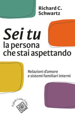 Sei tu la persona che stai aspettando. Relazioni d'amore e sistemi familiari interni Richard C. Schwartz