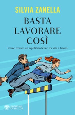 Basta lavorare così. Come trovare un equilibrio felice tra vita e lavoro Silvia Zanella