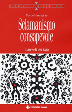 Sciamanismo consapevole. L'amore è la vera magia Marco Massignan