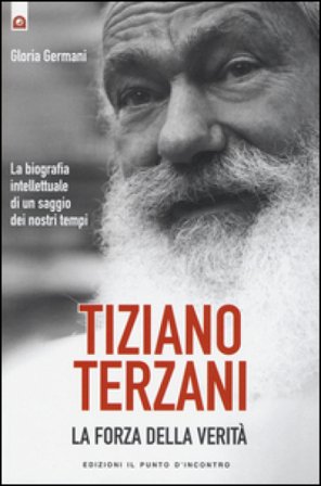Tiziano Terzani. La forza della verità. La biografia intellettuale di un saggio dei nostri tempi Gloria Germani