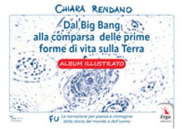 Dal Big Bang alla comparsa delle prime forme di vita sulla Terra. Album illustrato Chiara Rendano