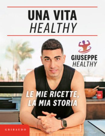 Una vita healthy. Le mie ricette, la mia storia Giuseppe Maiello