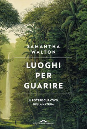 Luoghi per guarire. Il potere curativo della natura Samantha Walton