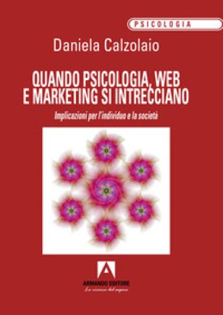 Quando psicologia, web e marketing si intrecciano. Implicazioni per l'individuo e la società Daniela Calzolaio