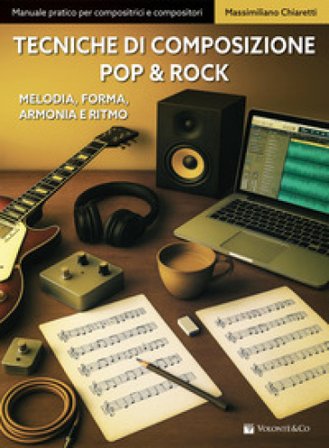 Tecniche di composizione pop & rock. Melodia, forma, armonia e ritmo Massimiliano Chiaretti