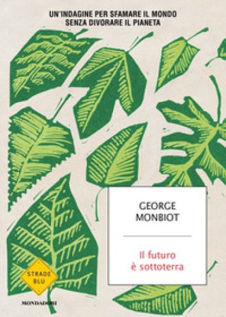 Il futuro è sottoterra. Un'indagine per sfamare il mondo senza divorare il pianeta George Monbiot