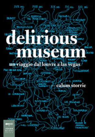 Delirious museum. Un viaggio dal Louvre a Las Vegas Calum Storrie