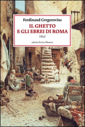 Il ghetto e gli ebrei di Roma (1853) Ferdinand Gregorovius
