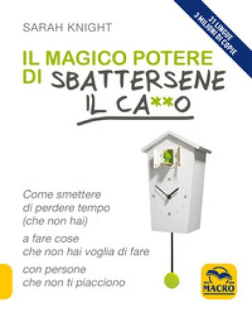 Il magico potere di sbattersene il ca**o. Come smettere di perdere tempo (che non hai) a fare cose che non hai voglia di fare con persone che non ti 