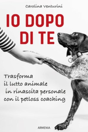 Io dopo di te. Trasforma il lutto animale in rinascita personale con il petloss coaching Carolina Venturini