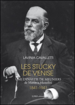Les Stucky de Venise. Une dynastie de meuniers de Manin à Mussolini (1841-1941) Lavinia Cavalletti