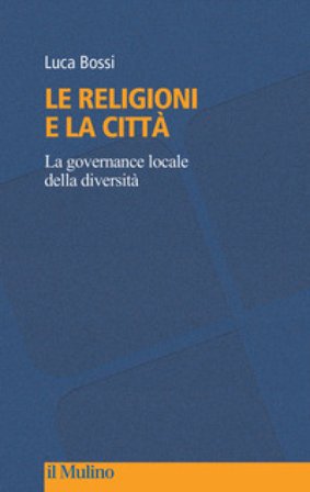 Le religioni e la città. La governance locale della diversità Luca Bossi