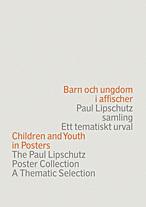 Barn och ungdom i affischer : Paul Lipschutz samling : ett tematiskt urval = Children and youth in posters : the Paul Lipschutz poster collection : a