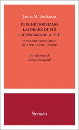 Perché dobbiamo lavorare di più e risparmiare di più. Il valore economico dell'etica del lavoro James M. Buchanan