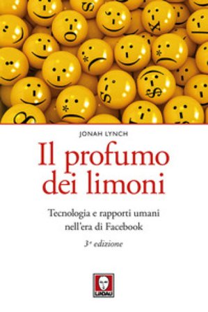 Il profumo dei limoni. Tecnologia e rapporti umani nell'era di Facebook. Nuova ediz. Jonah Lynch